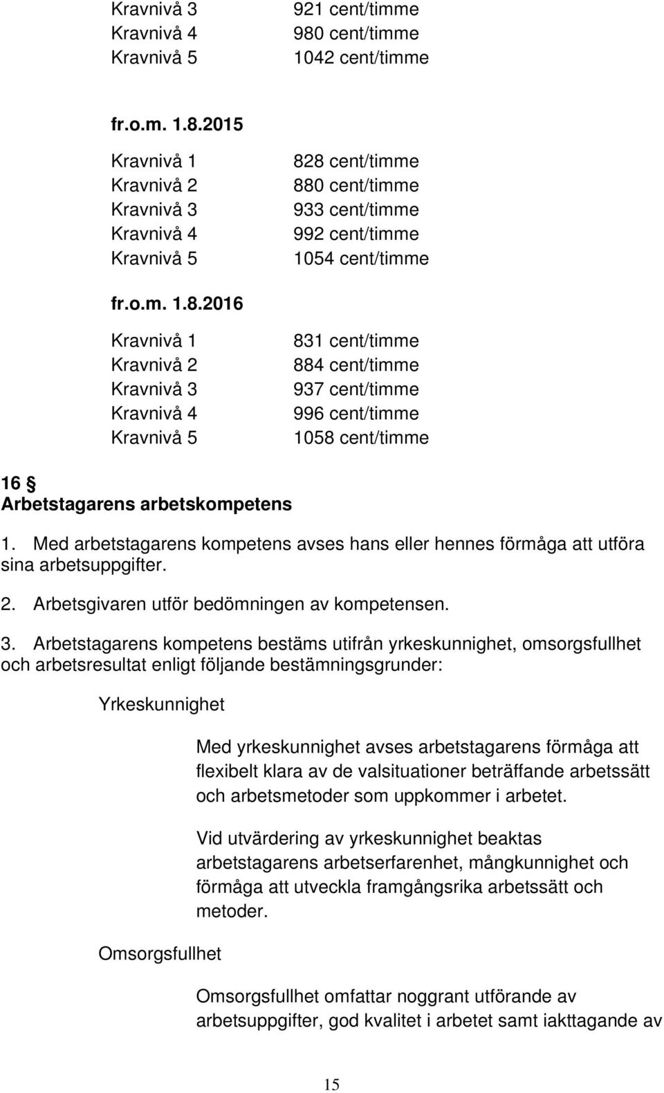 Med arbetstagarens kompetens avses hans eller hennes förmåga att utföra sina arbetsuppgifter. 2. Arbetsgivaren utför bedömningen av kompetensen. 3.