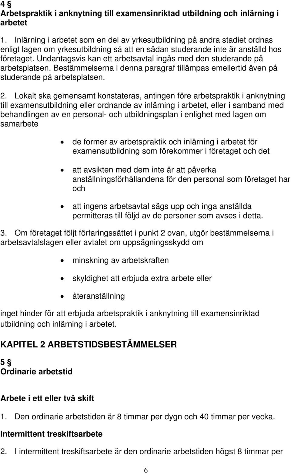 Undantagsvis kan ett arbetsavtal ingås med den studerande på arbetsplatsen. Bestämmelserna i denna paragraf tillämpas emellertid även på studerande på arbetsplatsen. 2.