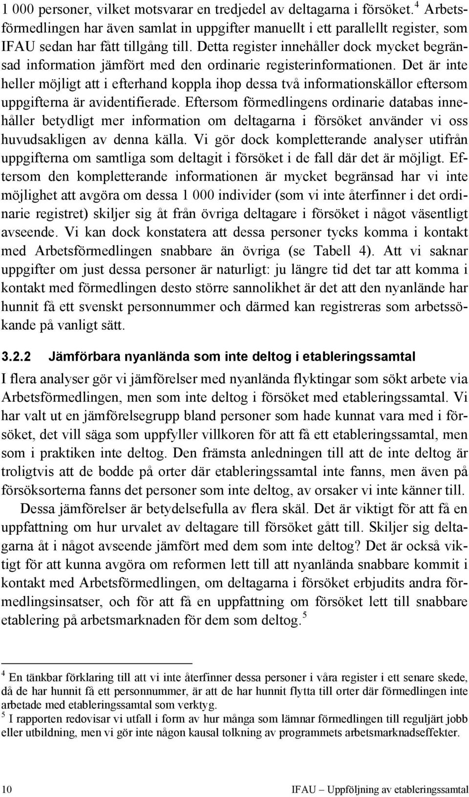 Det är inte heller möjligt att i efterhand koppla ihop dessa två informationskällor eftersom uppgifterna är avidentifierade.