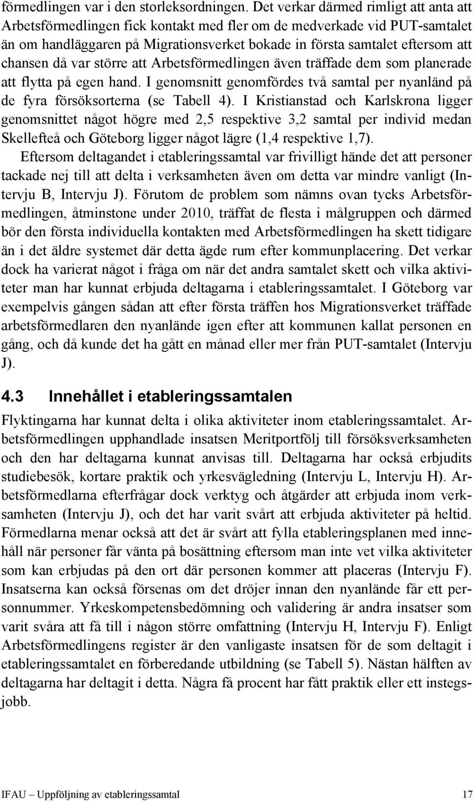 då var större att Arbetsförmedlingen även träffade dem som planerade att flytta på egen hand. I genomsnitt genomfördes två samtal per nyanländ på de fyra försöksorterna (se Tabell 4).