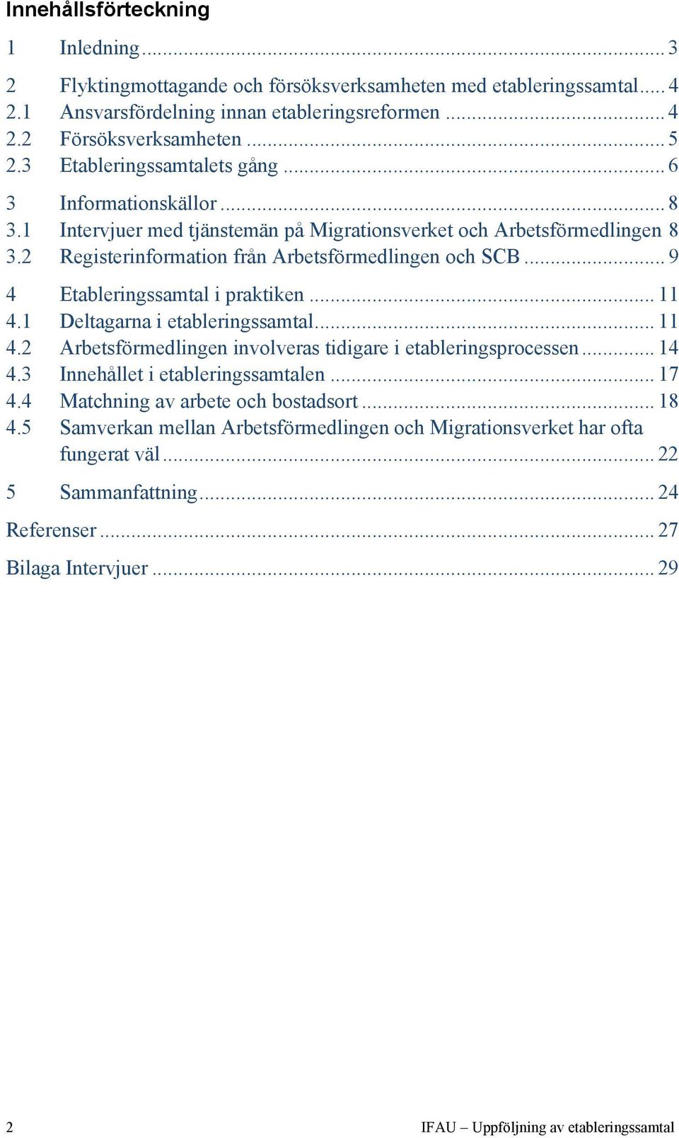 .. 9 4 Etableringssamtal i praktiken... 11 4.1 Deltagarna i etableringssamtal... 11 4.2 Arbetsförmedlingen involveras tidigare i etableringsprocessen... 14 4.3 Innehållet i etableringssamtalen... 17 4.