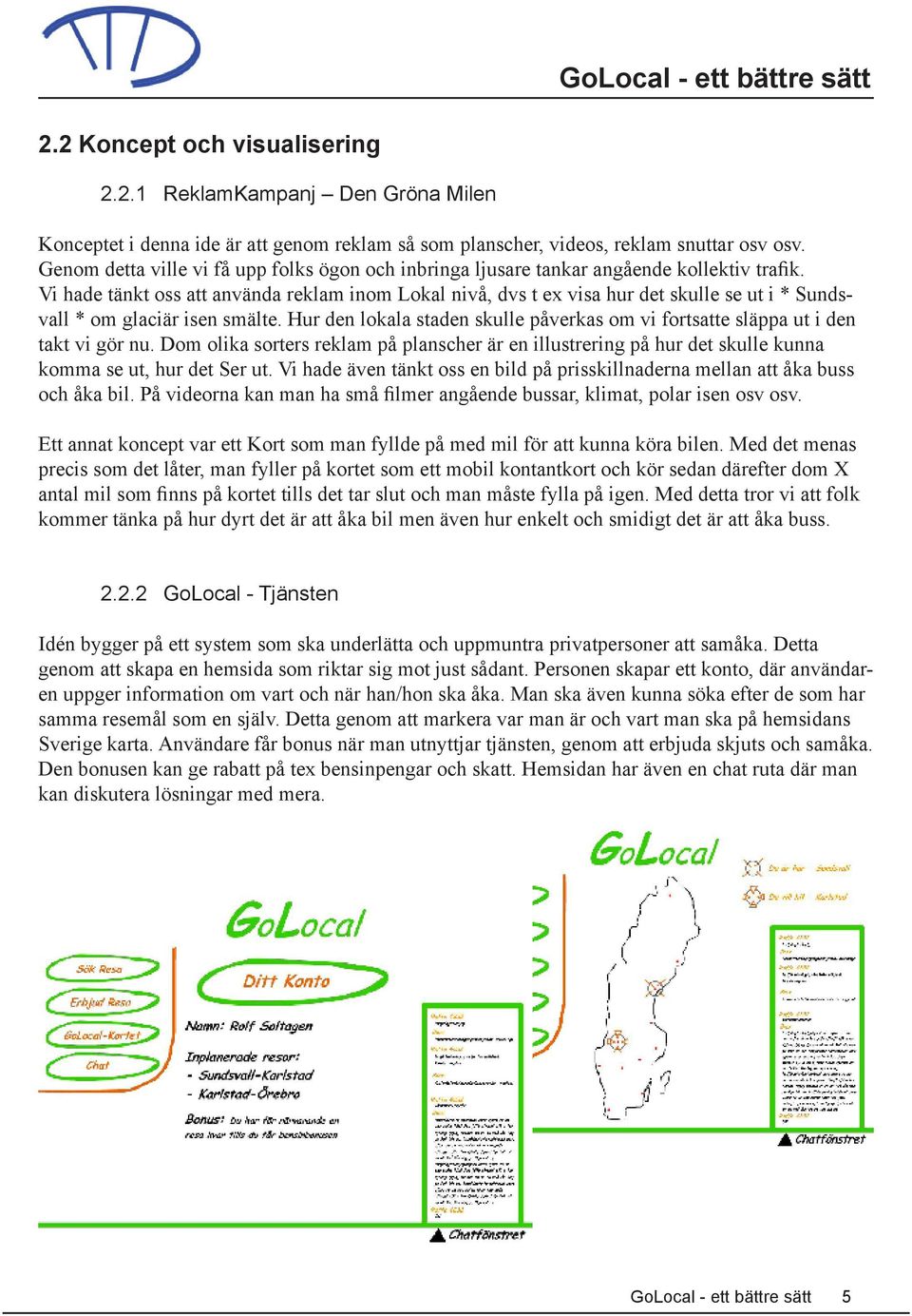 Vi hade tänkt oss att använda reklam inom Lokal nivå, dvs t ex visa hur det skulle se ut i * Sundsvall * om glaciär isen smälte.