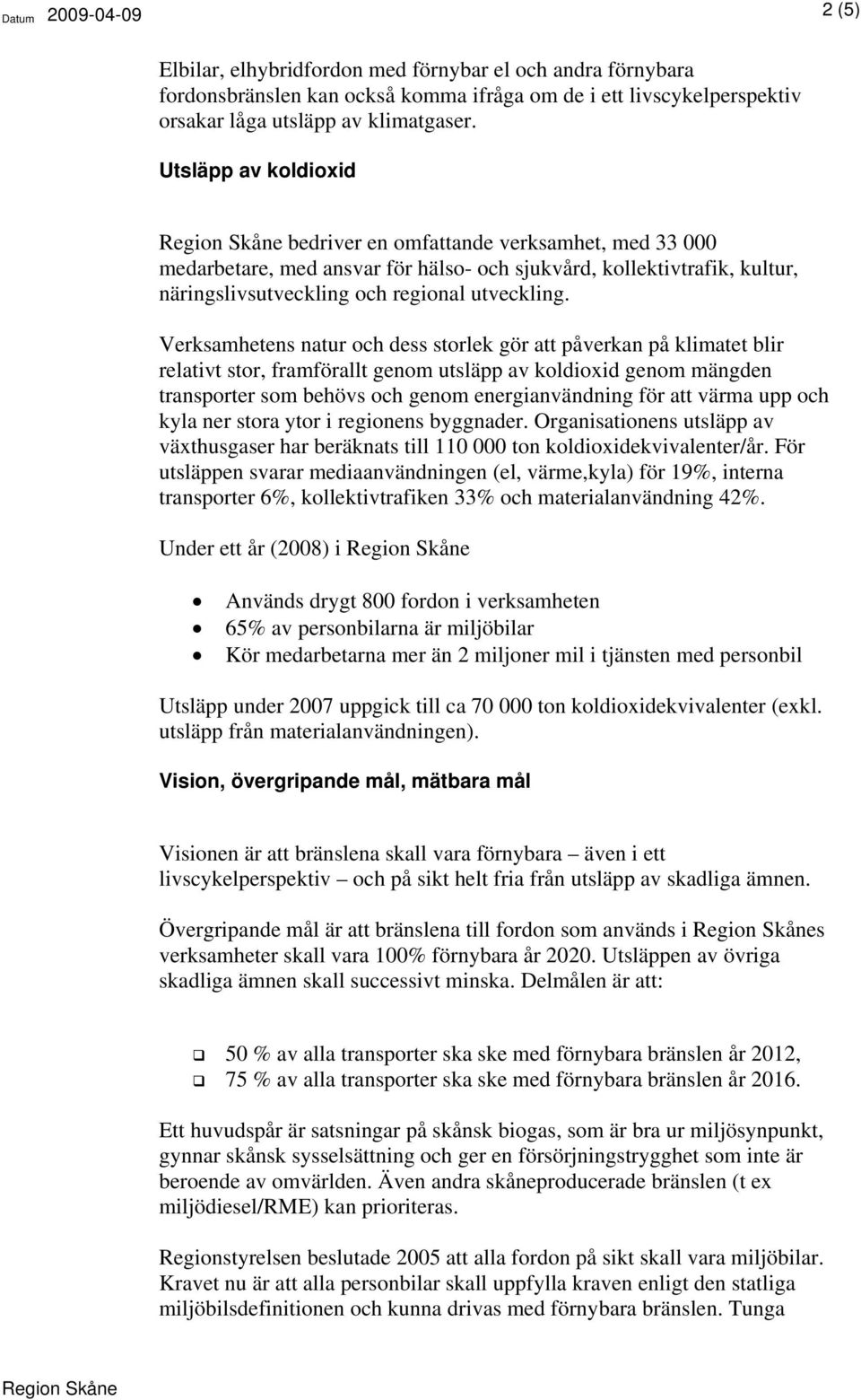 Verksamhetens natur och dess storlek gör att påverkan på klimatet blir relativt stor, framförallt genom utsläpp av koldioxid genom mängden transporter som behövs och genom energianvändning för att