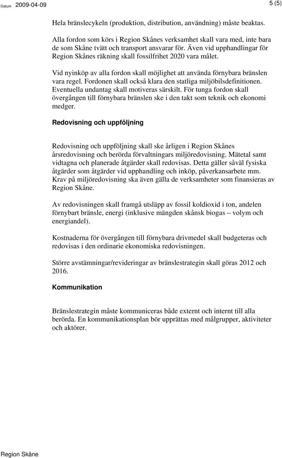 Även vid upphandlingar för Region Skånes räkning skall fossilfrihet 2020 vara målet. Vid nyinköp av alla fordon skall möjlighet att använda förnybara bränslen vara regel.