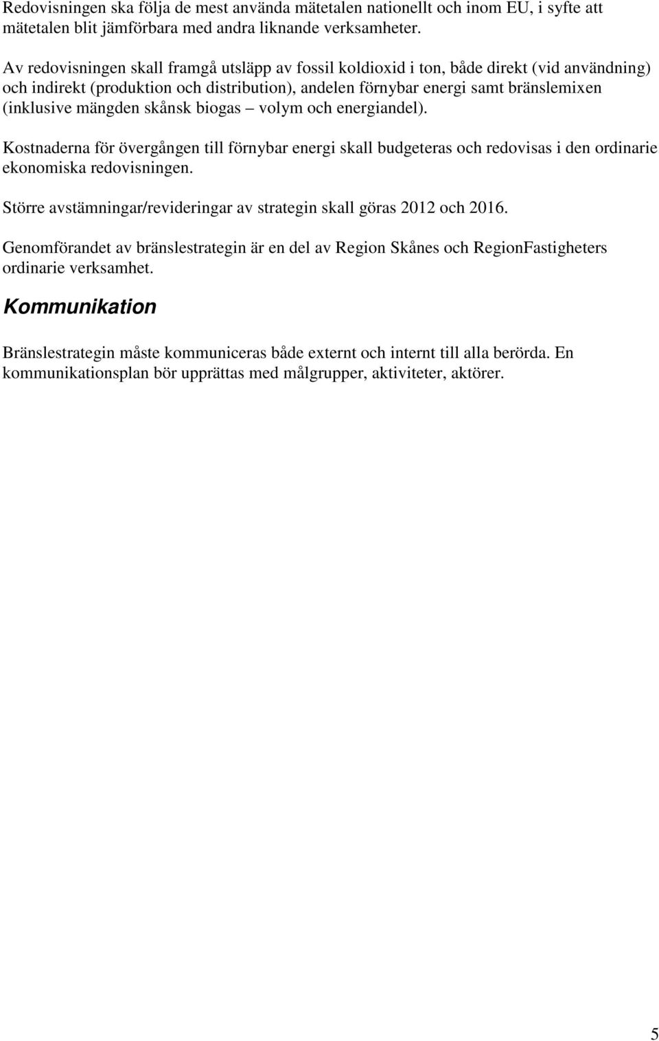 skånsk biogas volym och energiandel). Kostnaderna för övergången till förnybar energi skall budgeteras och redovisas i den ordinarie ekonomiska redovisningen.