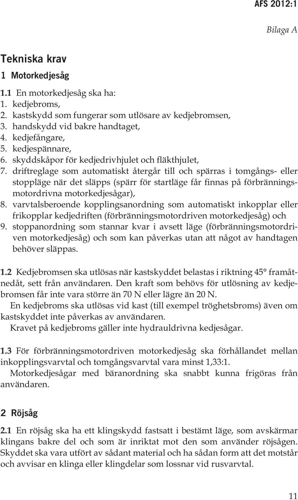 driftreglage som automatiskt återgår till och spärras i tomgångs- eller stoppläge när det släpps (spärr för startläge får finnas på förbränningsmotordrivna motorkedjesågar), 8.