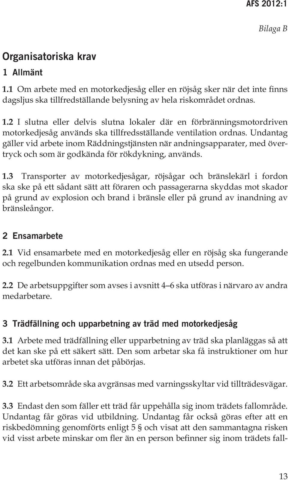 3 Transporter av motorkedjesågar, röjsågar och bränslekärl i fordon ska ske på ett sådant sätt att föraren och passagerarna skyddas mot skador på grund av explosion och brand i bränsle eller på grund