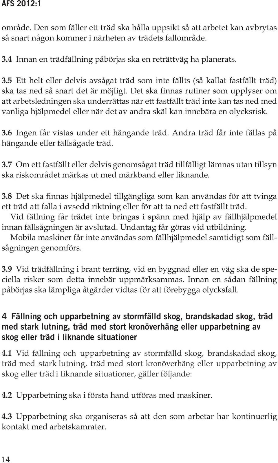 Det ska finnas rutiner som upplyser om att arbetsledningen ska underrättas när ett fastfällt träd inte kan tas ned med vanliga hjälpmedel eller när det av andra skäl kan innebära en olycksrisk. 3.