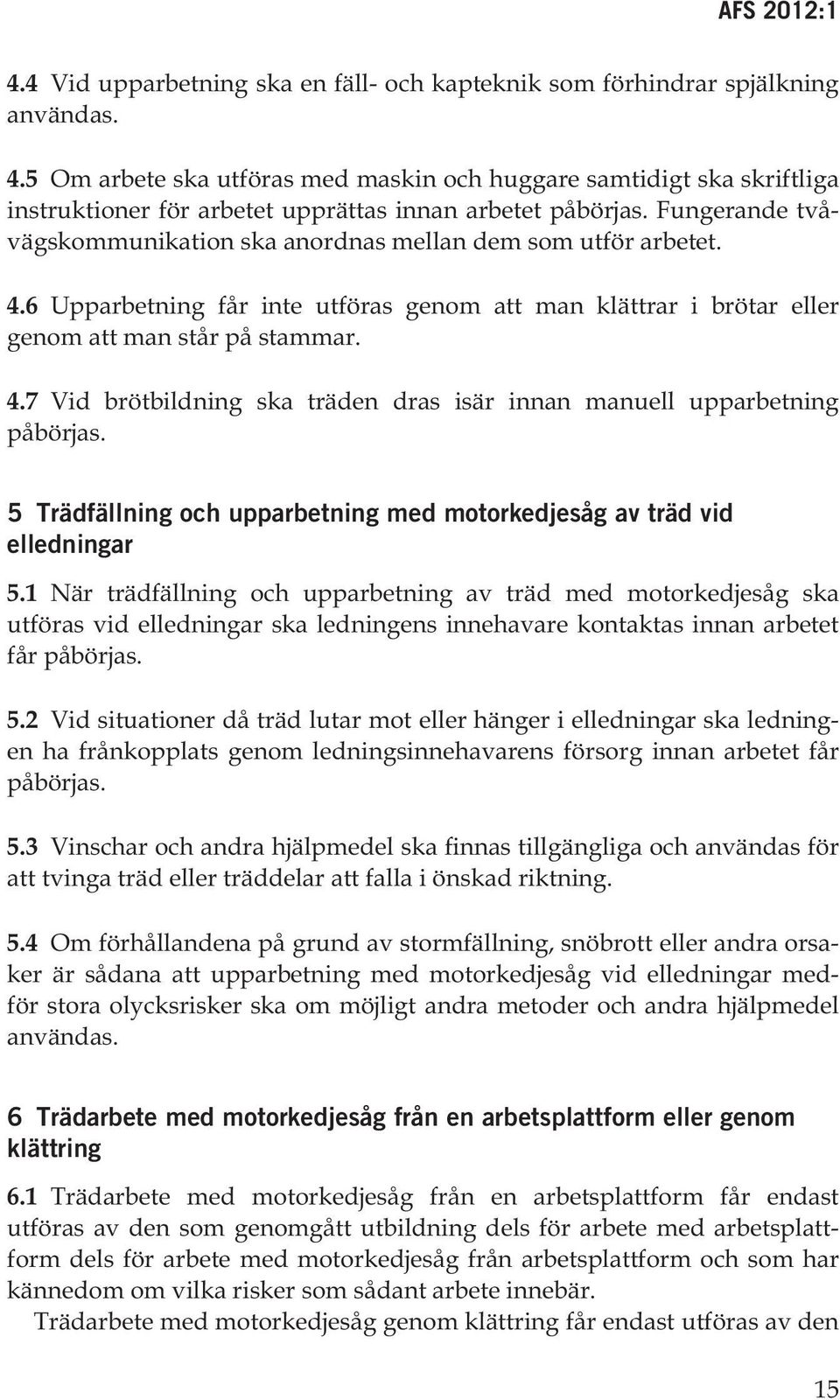 Fungerande tvåvägskommunikation ska anordnas mellan dem som utför arbetet. 4.6 Upparbetning får inte utföras genom att man klättrar i brötar eller genom att man står på stammar. 4.7 Vid brötbildning ska träden dras isär innan manuell upparbetning påbörjas.