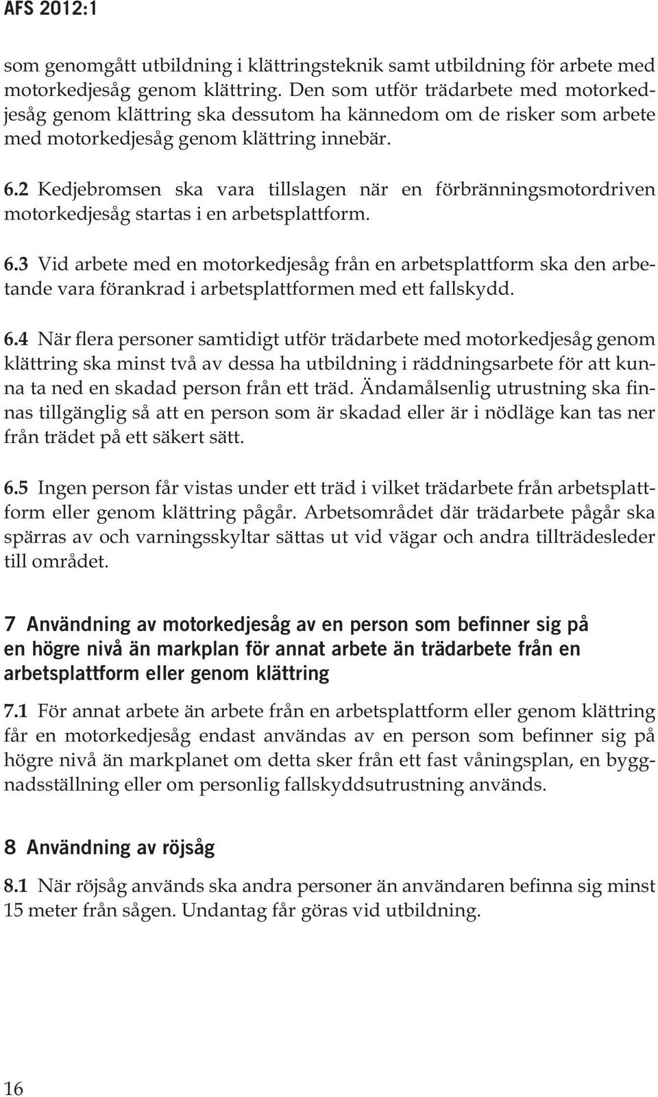 2 Kedjebromsen ska vara tillslagen när en förbränningsmotordriven motorkedjesåg startas i en arbetsplattform. 6.