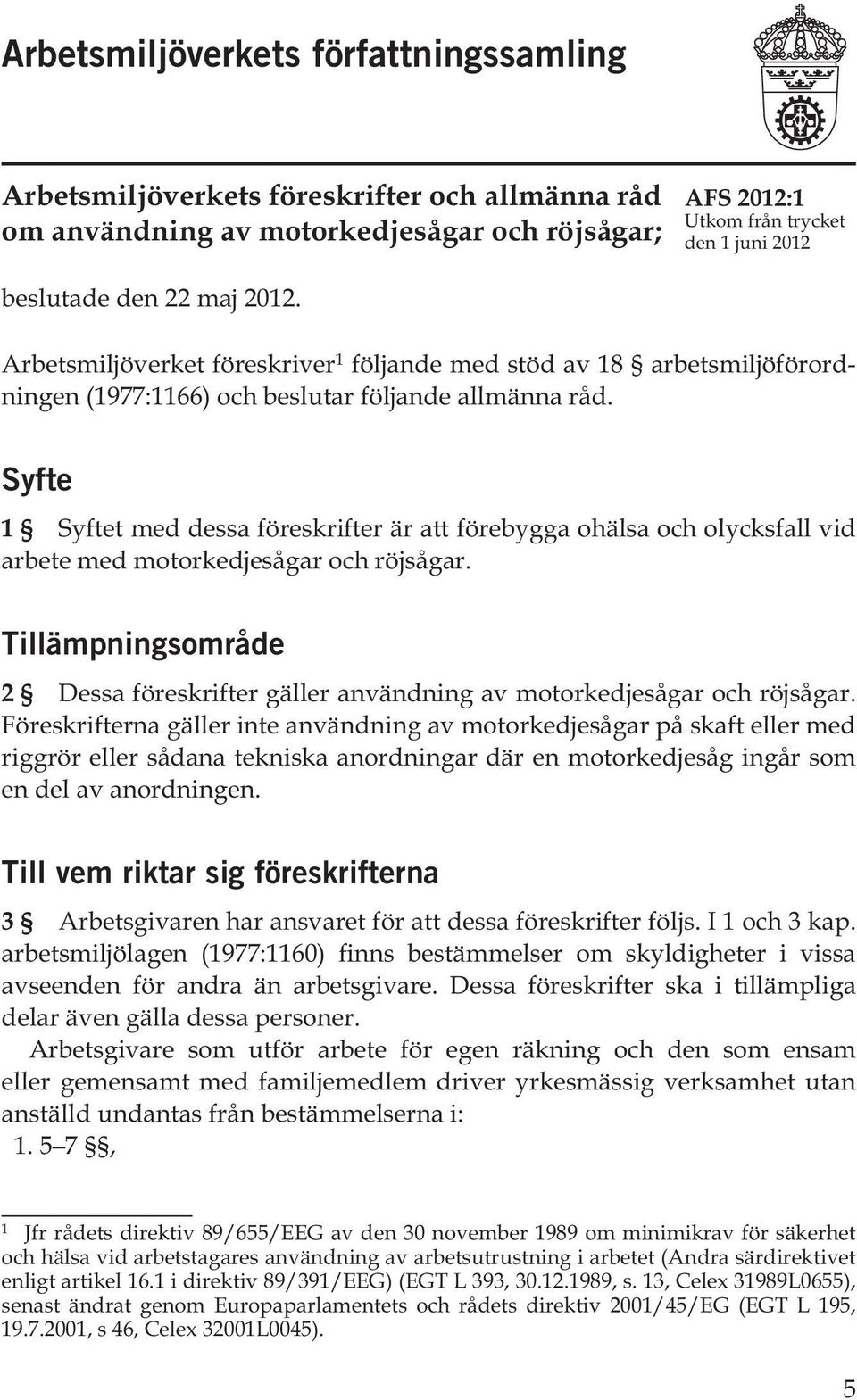 Syfte 1 Syftet med dessa föreskrifter är att förebygga ohälsa och olycksfall vid arbete med motorkedjesågar och röjsågar.