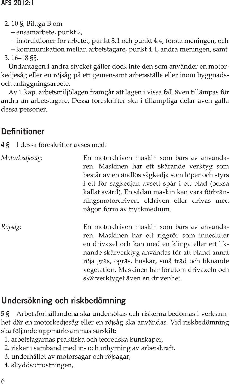 arbetsmiljölagen framgår att lagen i vissa fall även tillämpas för andra än arbetstagare. Dessa föreskrifter ska i tillämpliga delar även gälla dessa personer.