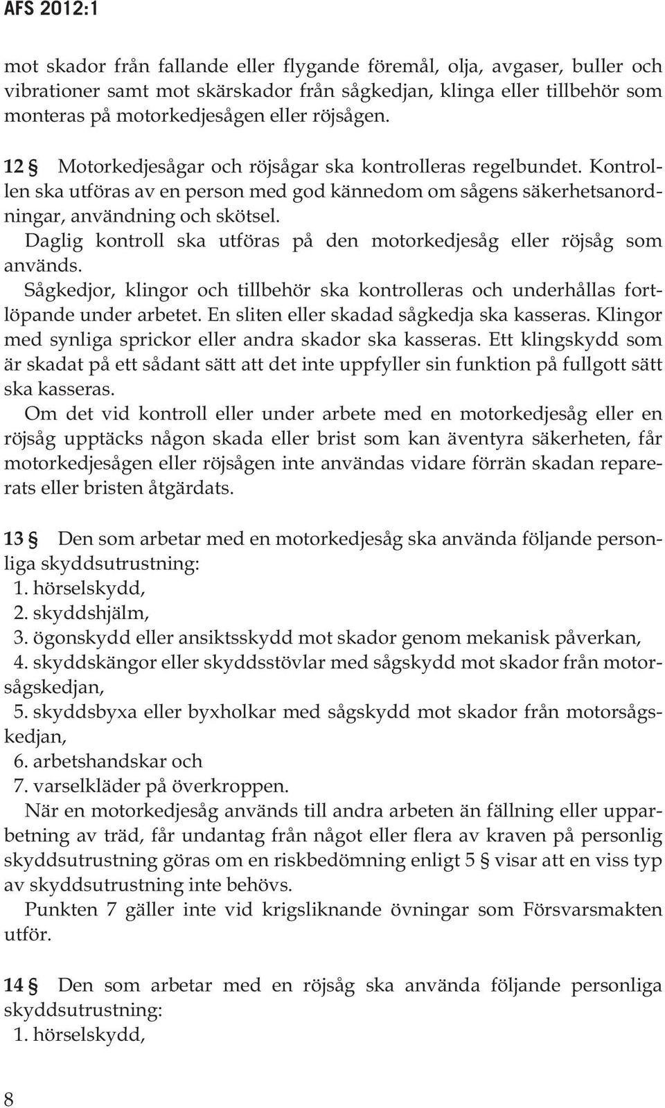 Daglig kontroll ska utföras på den motorkedjesåg eller röjsåg som används. Sågkedjor, klingor och tillbehör ska kontrolleras och underhållas fortlöpande under arbetet.