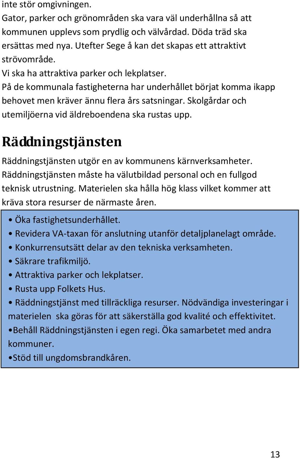 På de kommunala fastigheterna har underhållet börjat komma ikapp behovet men kräver ännu flera års satsningar. Skolgårdar och utemiljöerna vid äldreboendena ska rustas upp.