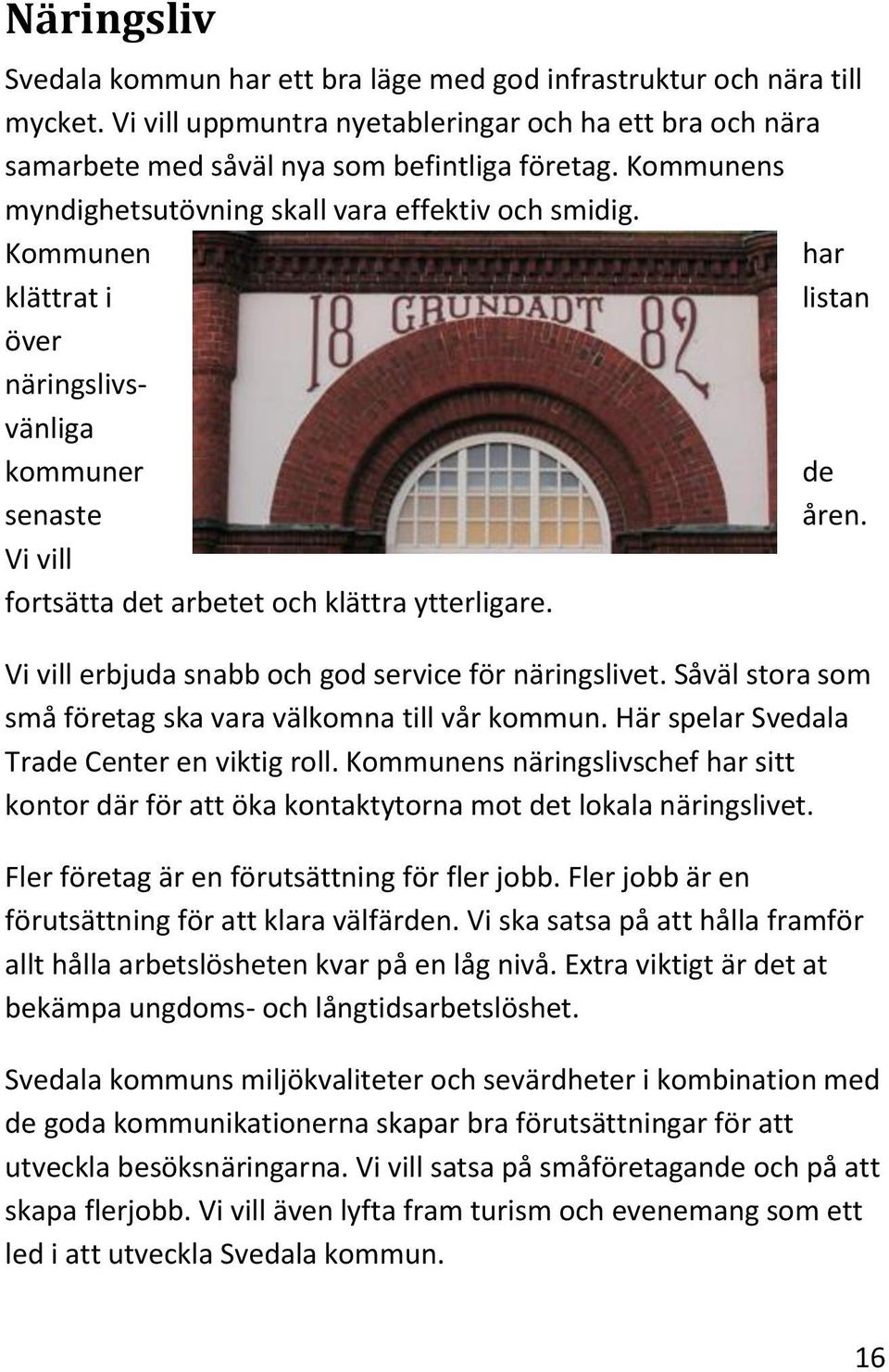 Vi vill erbjuda snabb och god service för näringslivet. Såväl stora som små företag ska vara välkomna till vår kommun. Här spelar Svedala Trade Center en viktig roll.