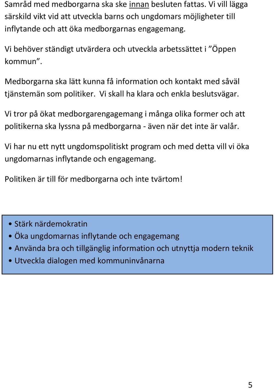 Vi skall ha klara och enkla beslutsvägar. Vi tror på ökat medborgarengagemang i många olika former och att politikerna ska lyssna på medborgarna - även när det inte är valår.