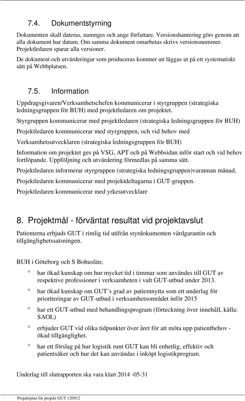 Information Uppdragsgivaren/Verksamhetschefen kommunicerar i styrgruppen (strategiska ledningsgruppen för BUH) med projektledaren om projektet.