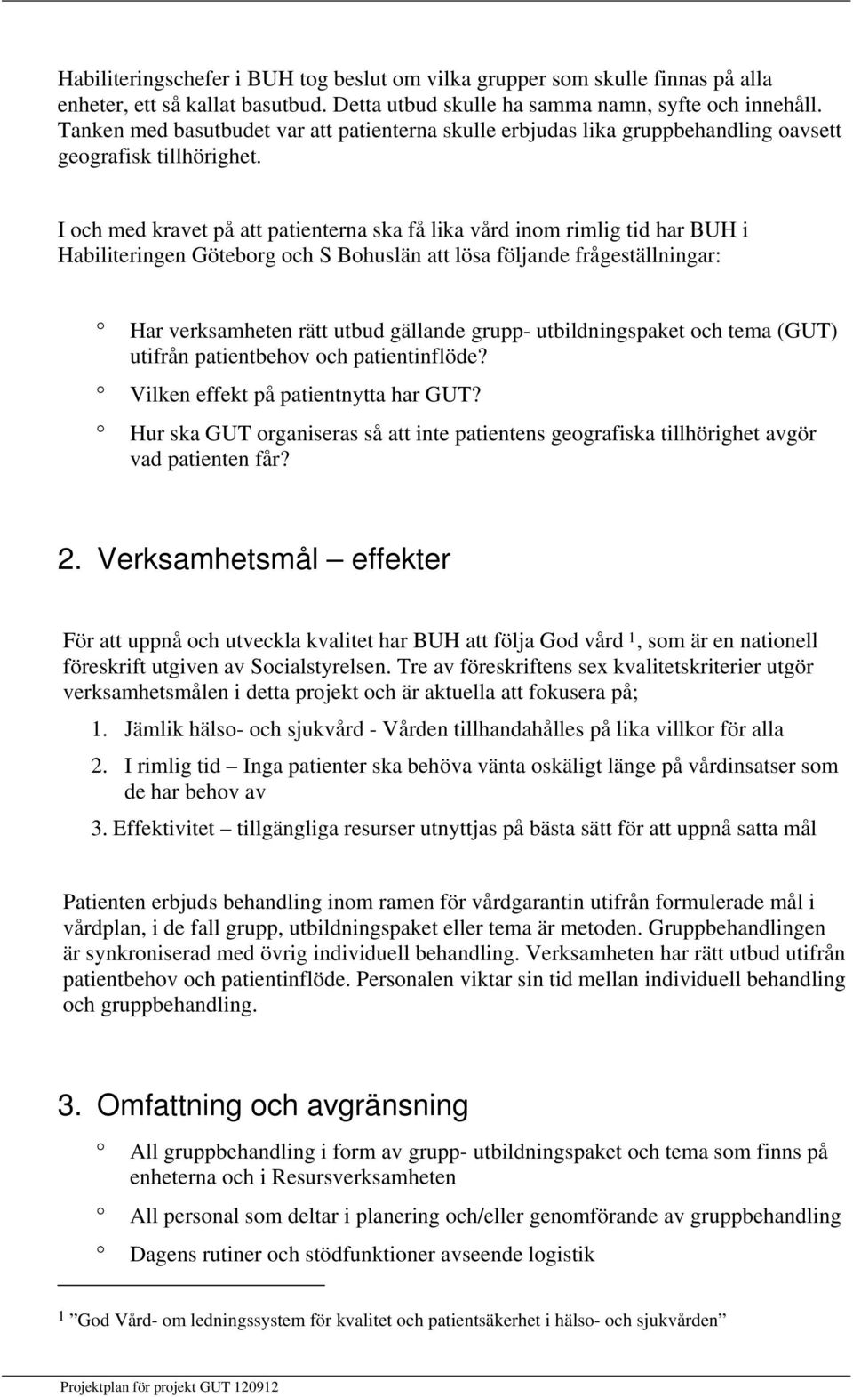 I och med kravet på att patienterna ska få lika vård inom rimlig tid har BUH i Habiliteringen Göteborg och S Bohuslän att lösa följande frågeställningar: Har verksamheten rätt utbud gällande grupp-