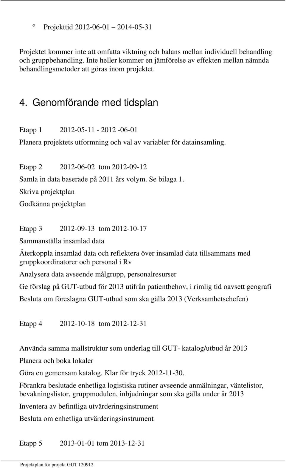 Genomförande med tidsplan Etapp 1 2012-05-11-2012 -06-01 Planera projektets utformning och val av variabler för datainsamling.