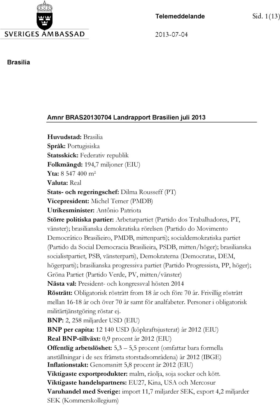 Valuta: Real Stats- och regeringschef: Dilma Rousseff (PT) Vicepresident: Michel Temer (PMDB) Utrikesminister: Antônio Patriota Större politiska partier: Arbetarpartiet (Partido dos Trabalhadores,