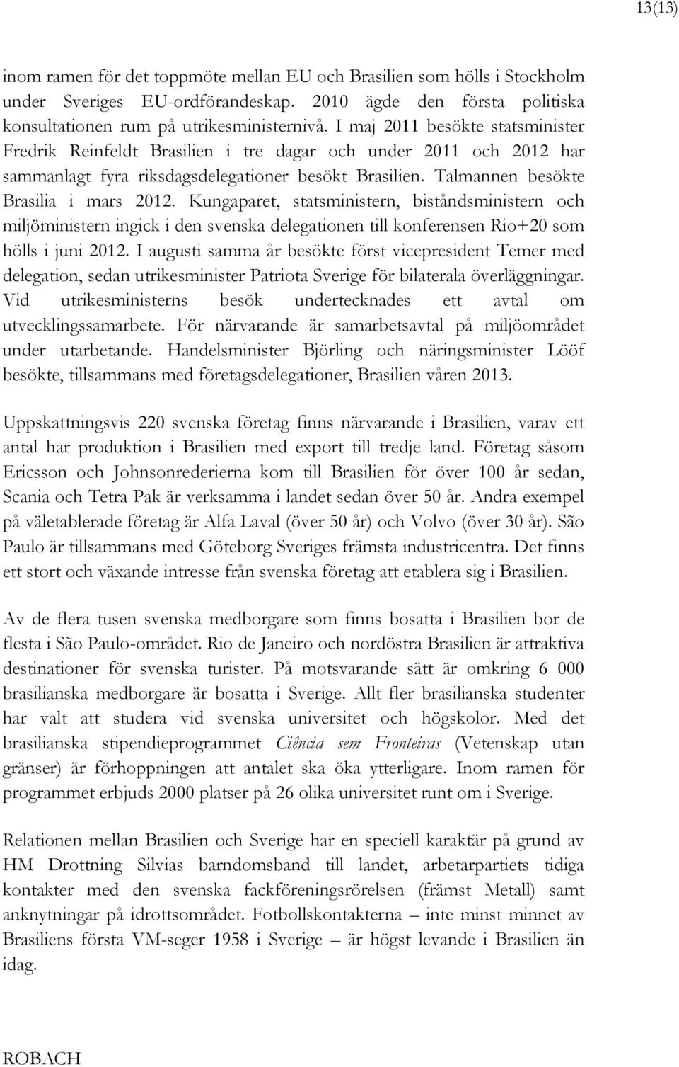 Kungaparet, statsministern, biståndsministern och miljöministern ingick i den svenska delegationen till konferensen Rio+20 som hölls i juni 2012.