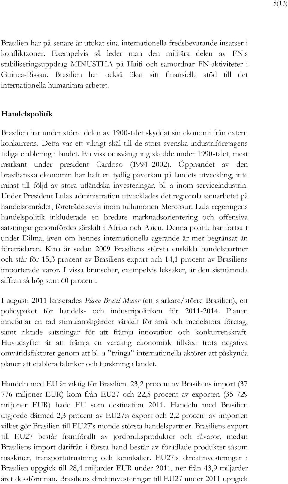 Brasilien har också ökat sitt finansiella stöd till det internationella humanitära arbetet. Handelspolitik Brasilien har under större delen av 1900-talet skyddat sin ekonomi från extern konkurrens.