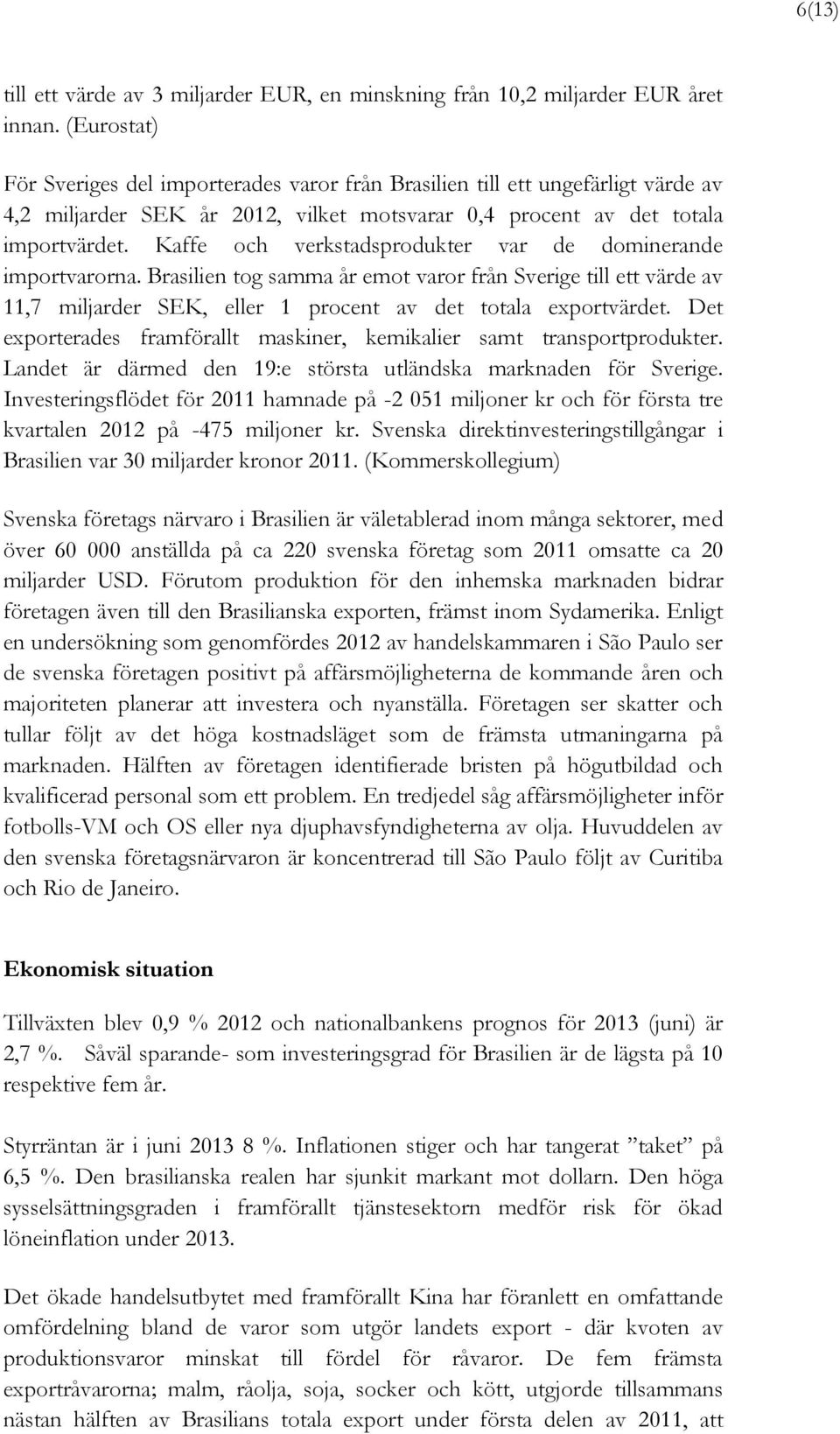 Kaffe och verkstadsprodukter var de dominerande importvarorna. Brasilien tog samma år emot varor från Sverige till ett värde av 11,7 miljarder SEK, eller 1 procent av det totala exportvärdet.