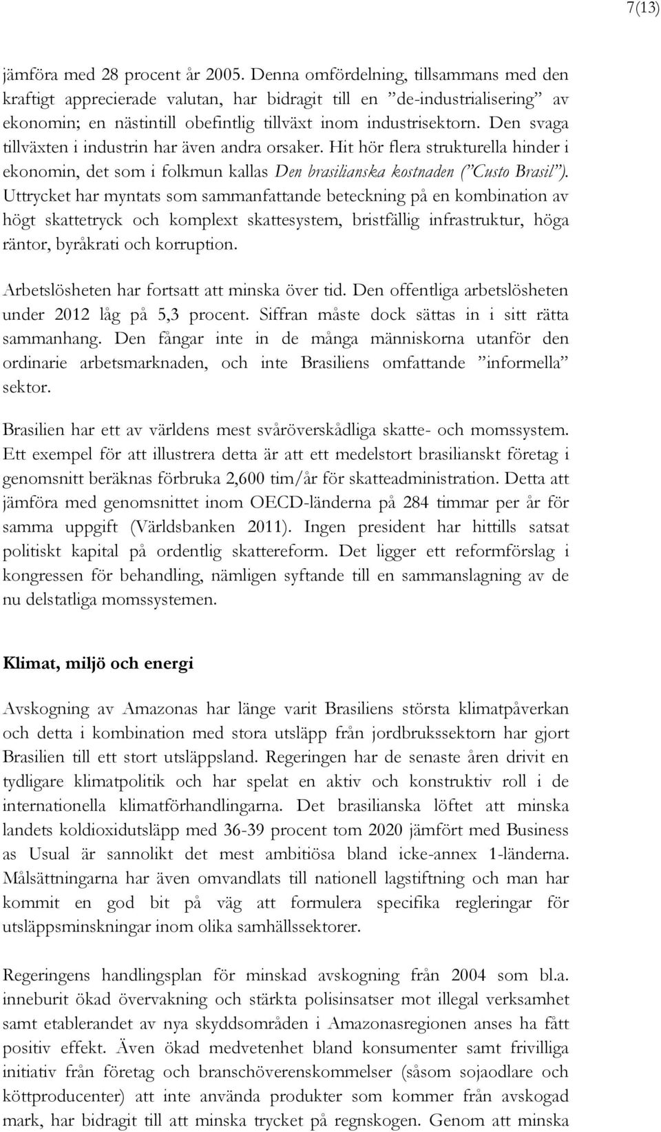 Den svaga tillväxten i industrin har även andra orsaker. Hit hör flera strukturella hinder i ekonomin, det som i folkmun kallas Den brasilianska kostnaden ( Custo Brasil ).