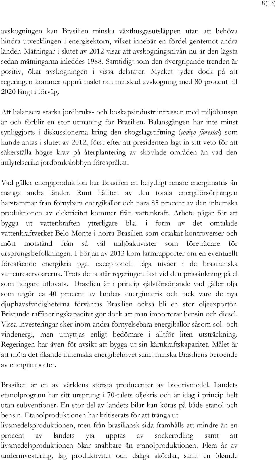 Mycket tyder dock på att regeringen kommer uppnå målet om minskad avskogning med 80 procent till 2020 långt i förväg.