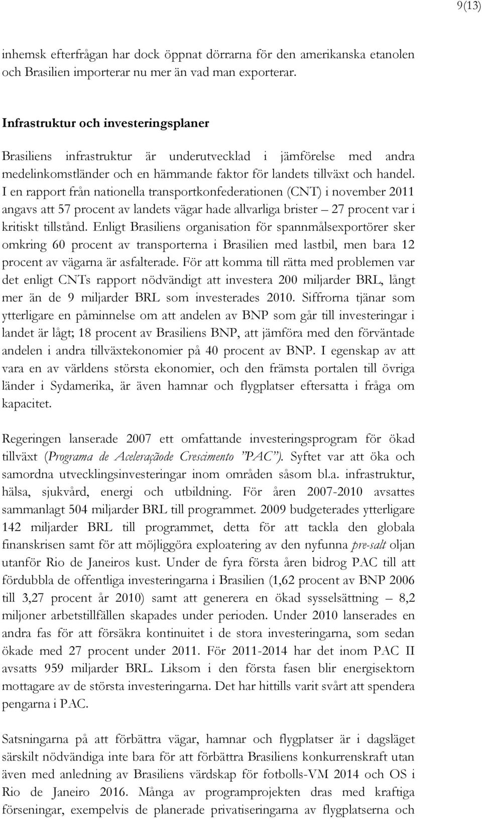 I en rapport från nationella transportkonfederationen (CNT) i november 2011 angavs att 57 procent av landets vägar hade allvarliga brister 27 procent var i kritiskt tillstånd.