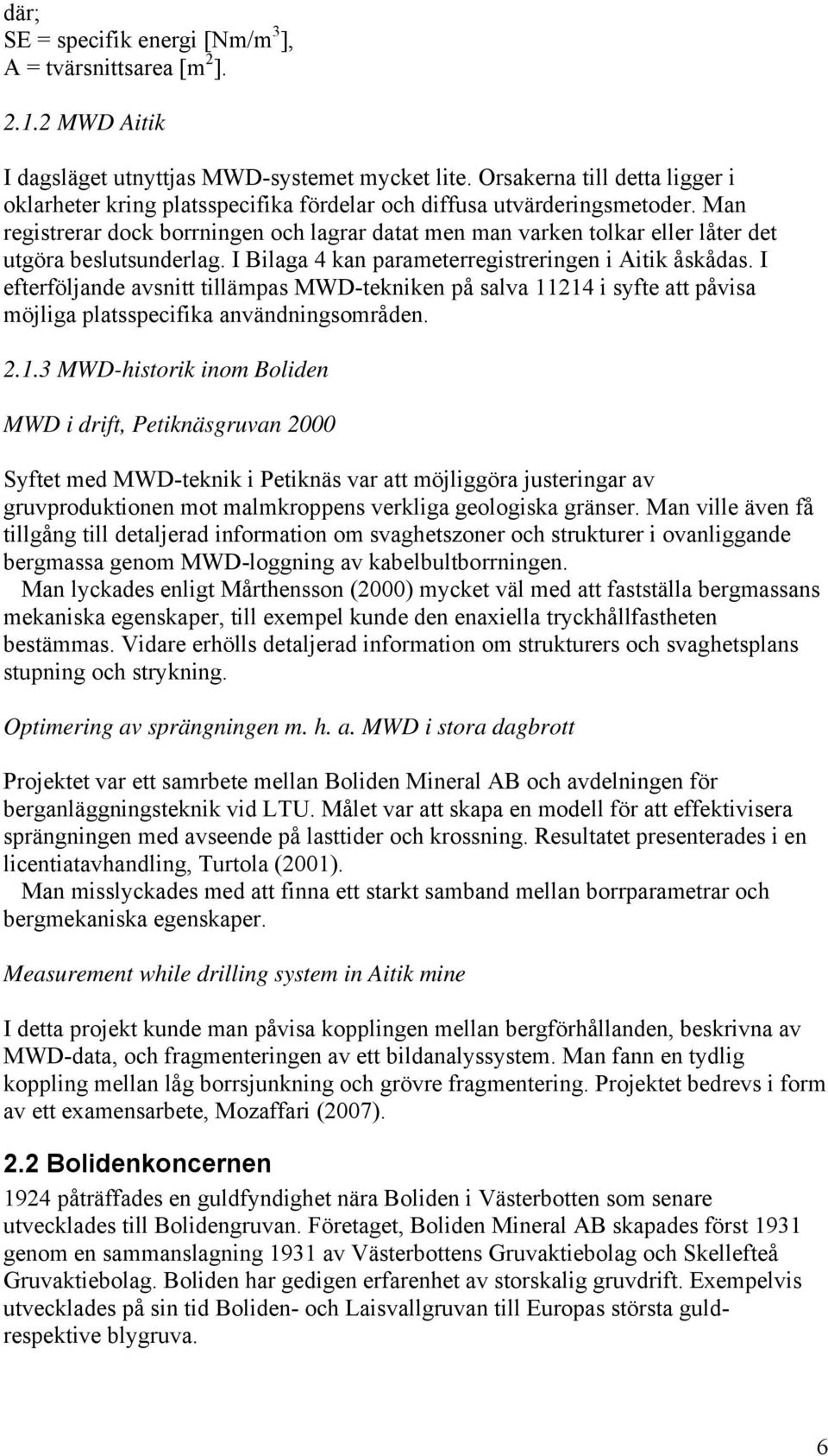 Man registrerar dock borrningen och lagrar datat men man varken tolkar eller låter det utgöra beslutsunderlag. I Bilaga 4 kan parameterregistreringen i Aitik åskådas.