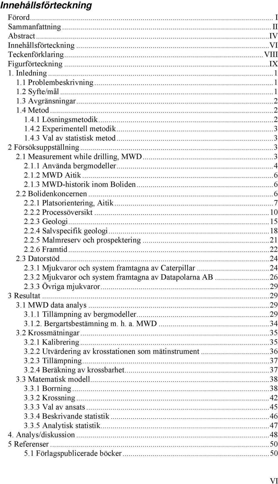 ..4 2.1.2 MWD Aitik...6 2.1.3 MWD-historik inom Boliden...6 2.2 Bolidenkoncernen...6 2.2.1 Platsorientering, Aitik...7 2.2.2 Processöversikt...10 2.2.3 Geologi...15 2.2.4 Salvspecifik geologi...18 2.