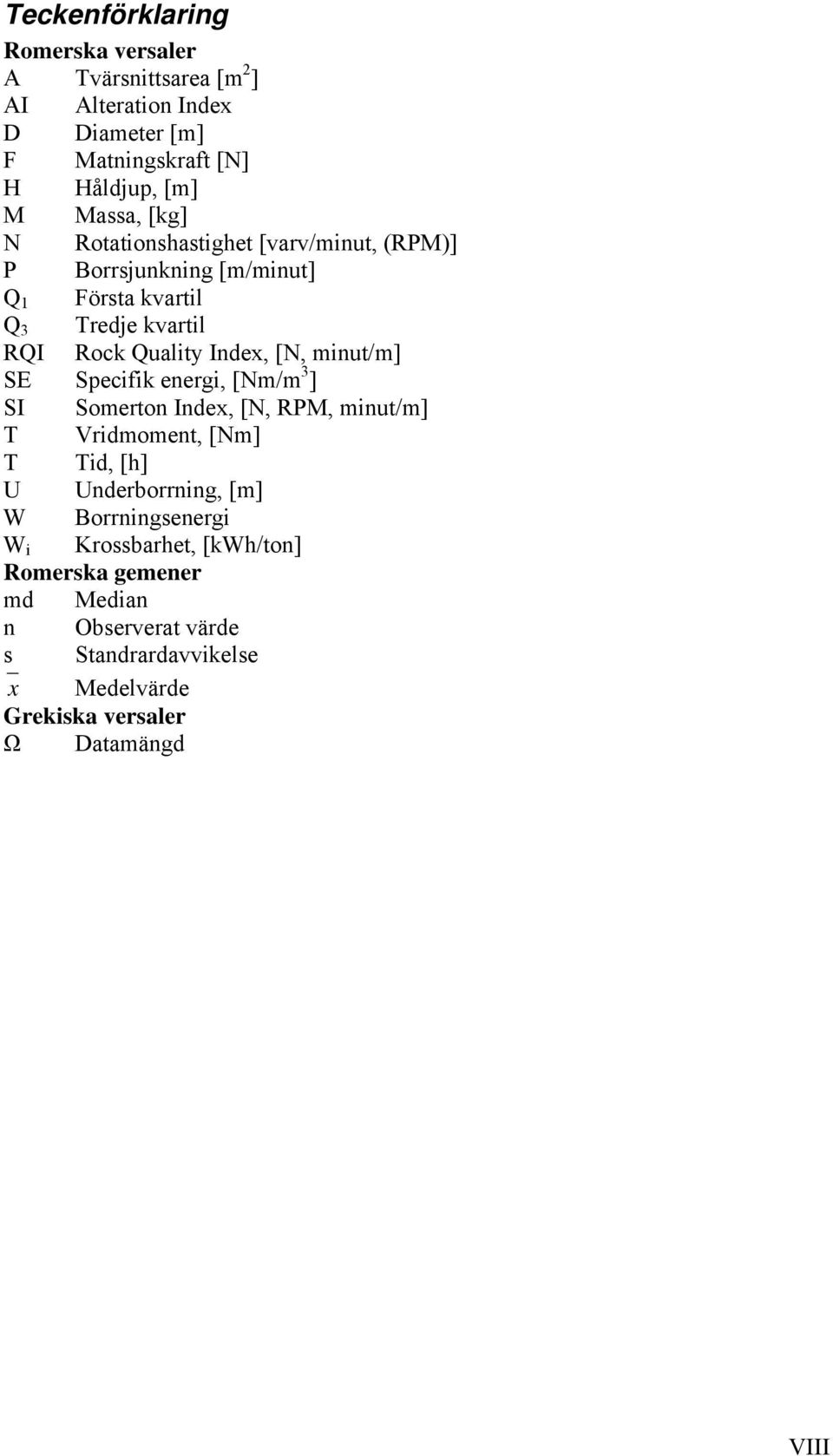 minut/m] SE Specifik energi, [Nm/m 3 ] SI Somerton Index, [N, RPM, minut/m] T Vridmoment, [Nm] T Tid, [h] U Underborrning, [m] W