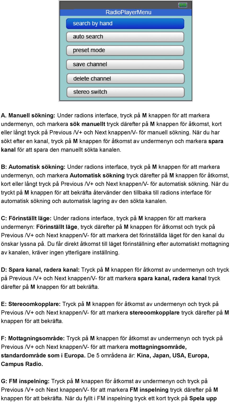 B: Automatisk sökning: Under radions interface, tryck på M knappen för att markera undermenyn, och markera Automatisk sökning tryck därefter på M knappen för åtkomst, kort eller långt tryck på