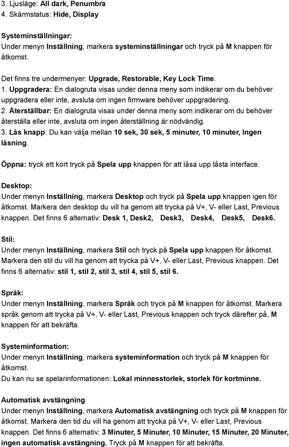 Uppgradera: En dialogruta visas under denna meny som indikerar om du behöver uppgradera eller inte, avsluta om ingen firmware behöver uppgradering. 2.