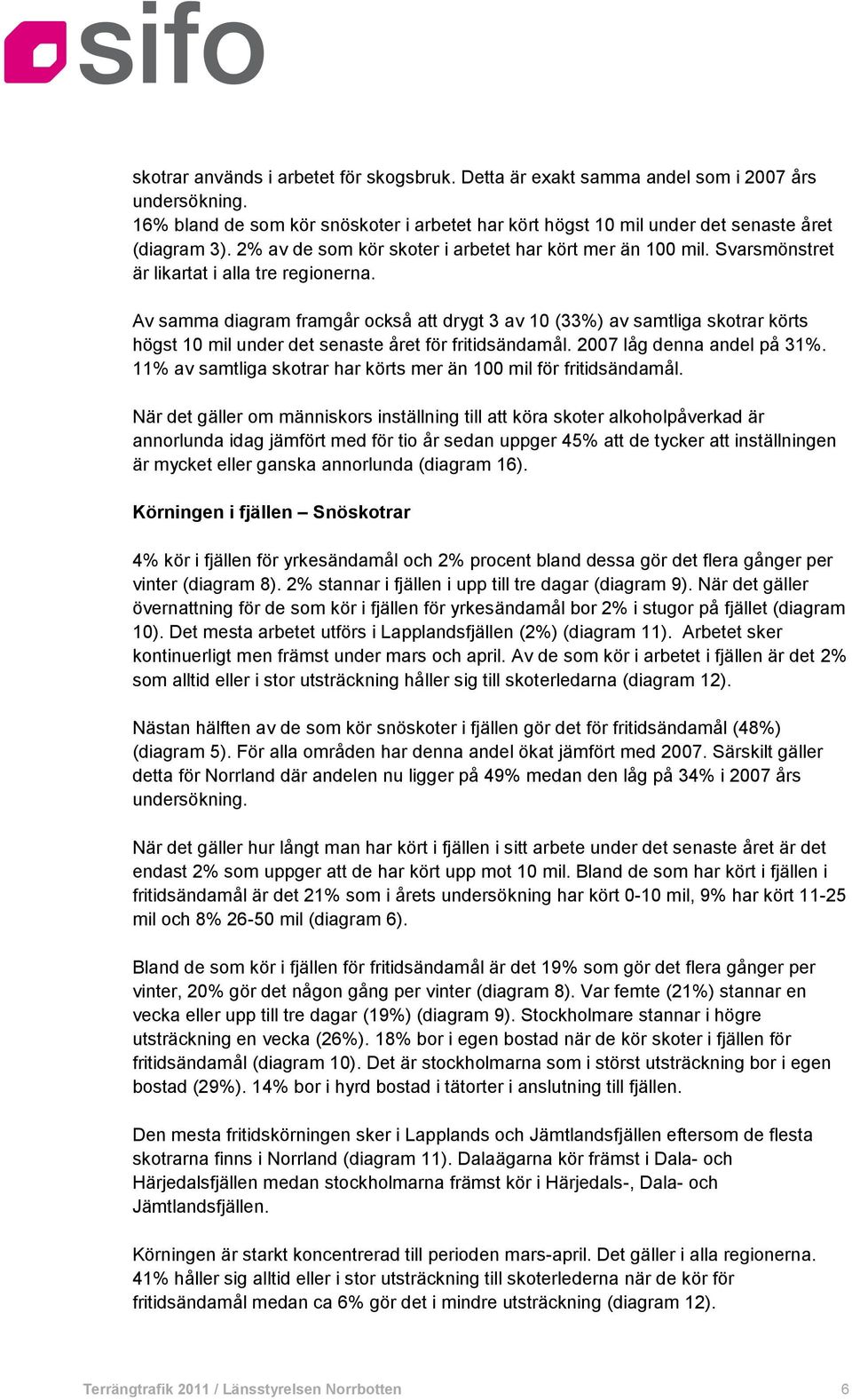 Av samma diagram framgår också att drygt 3 av 10 (33%) av samtliga skotrar körts högst 10 mil under det senaste året för fritidsändamål. 2007 låg denna andel på 31%.