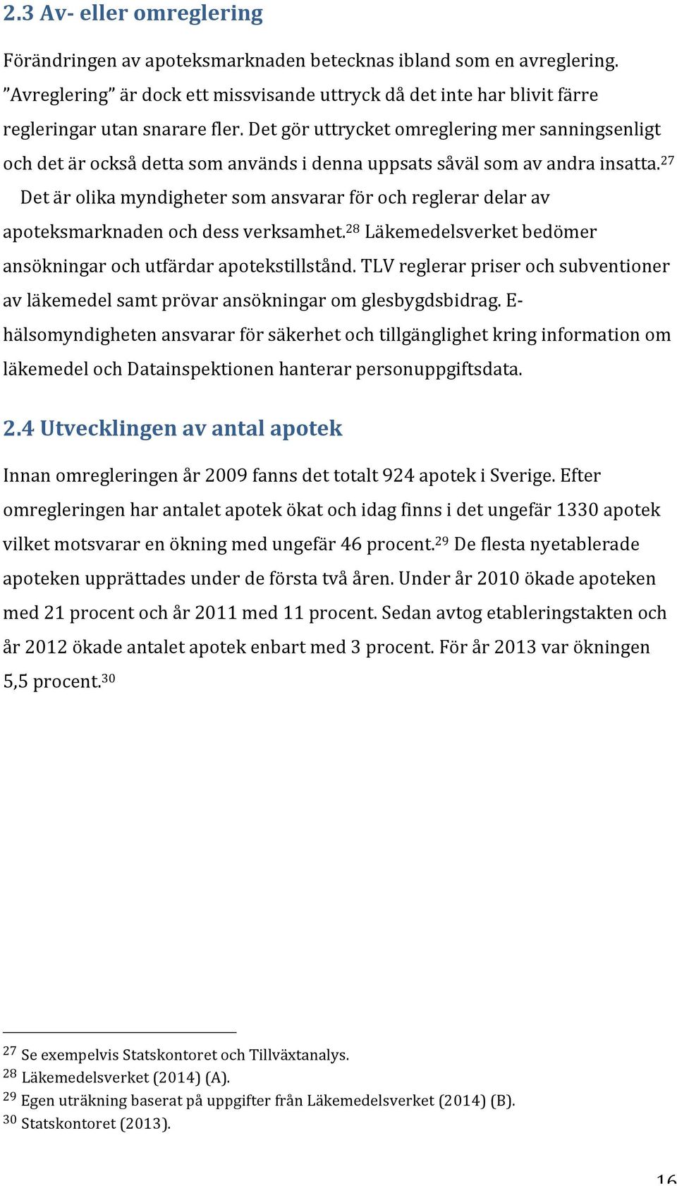 27 Det är olika myndigheter som ansvarar för och reglerar delar av apoteksmarknaden och dess verksamhet. 28 Läkemedelsverket bedömer ansökningar och utfärdar apotekstillstånd.