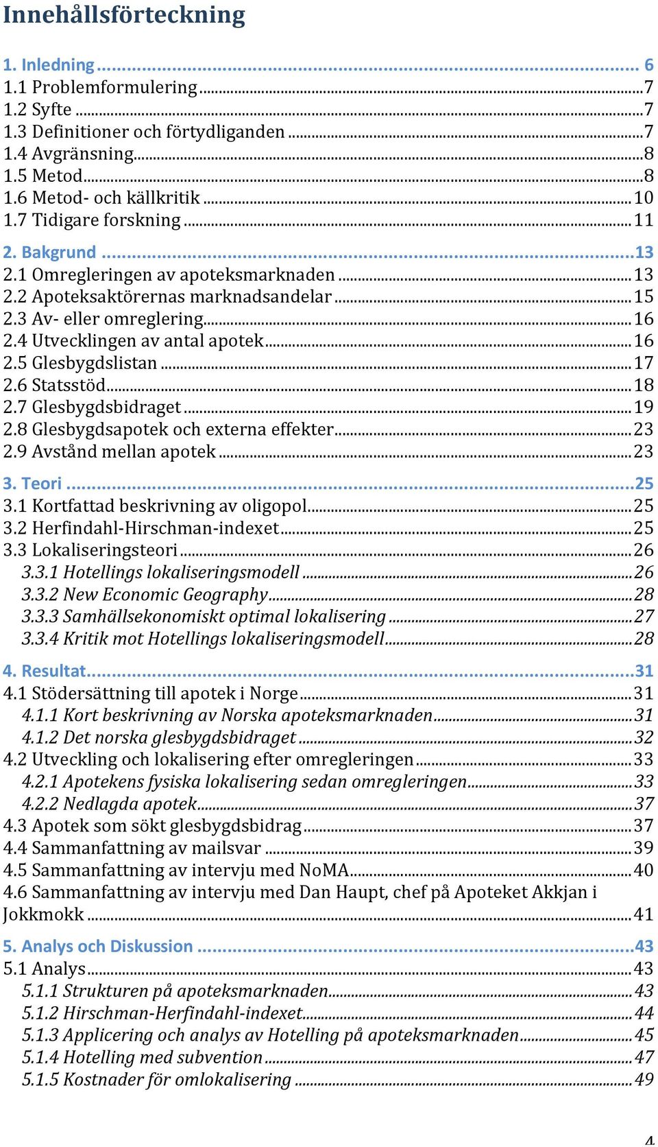 .. 16 2.5 Glesbygdslistan... 17 2.6 Statsstöd... 18 2.7 Glesbygdsbidraget... 19 2.8 Glesbygdsapotek och externa effekter... 23 2.9 Avstånd mellan apotek... 23 3. Teori... 25 3.