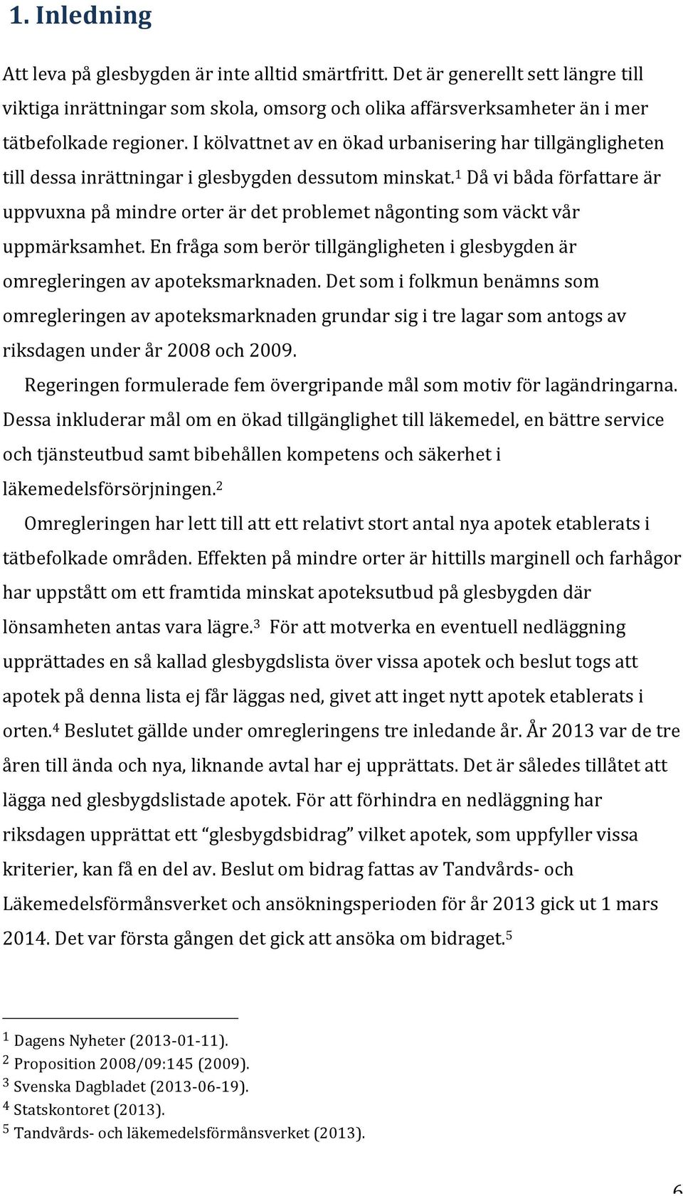 1 Då vi båda författare är uppvuxna på mindre orter är det problemet någonting som väckt vår uppmärksamhet. En fråga som berör tillgängligheten i glesbygden är omregleringen av apoteksmarknaden.