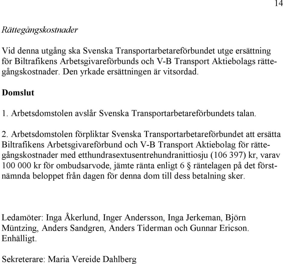 Arbetsdomstolen förpliktar Svenska Transportarbetareförbundet att ersätta Biltrafikens Arbetsgivareförbund och V-B Transport Aktiebolag för rättegångskostnader med etthundrasextusentrehundranittiosju