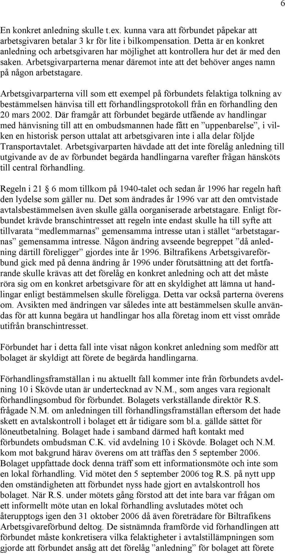 Arbetsgivarparterna vill som ett exempel på förbundets felaktiga tolkning av bestämmelsen hänvisa till ett förhandlingsprotokoll från en förhandling den 20 mars 2002.