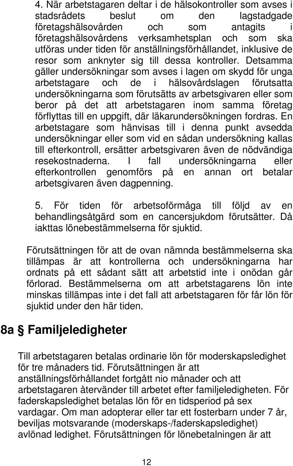 Detsamma gäller undersökningar som avses i lagen om skydd för unga arbetstagare och de i hälsovårdslagen förutsatta undersökningarna som förutsätts av arbetsgivaren eller som beror på det att