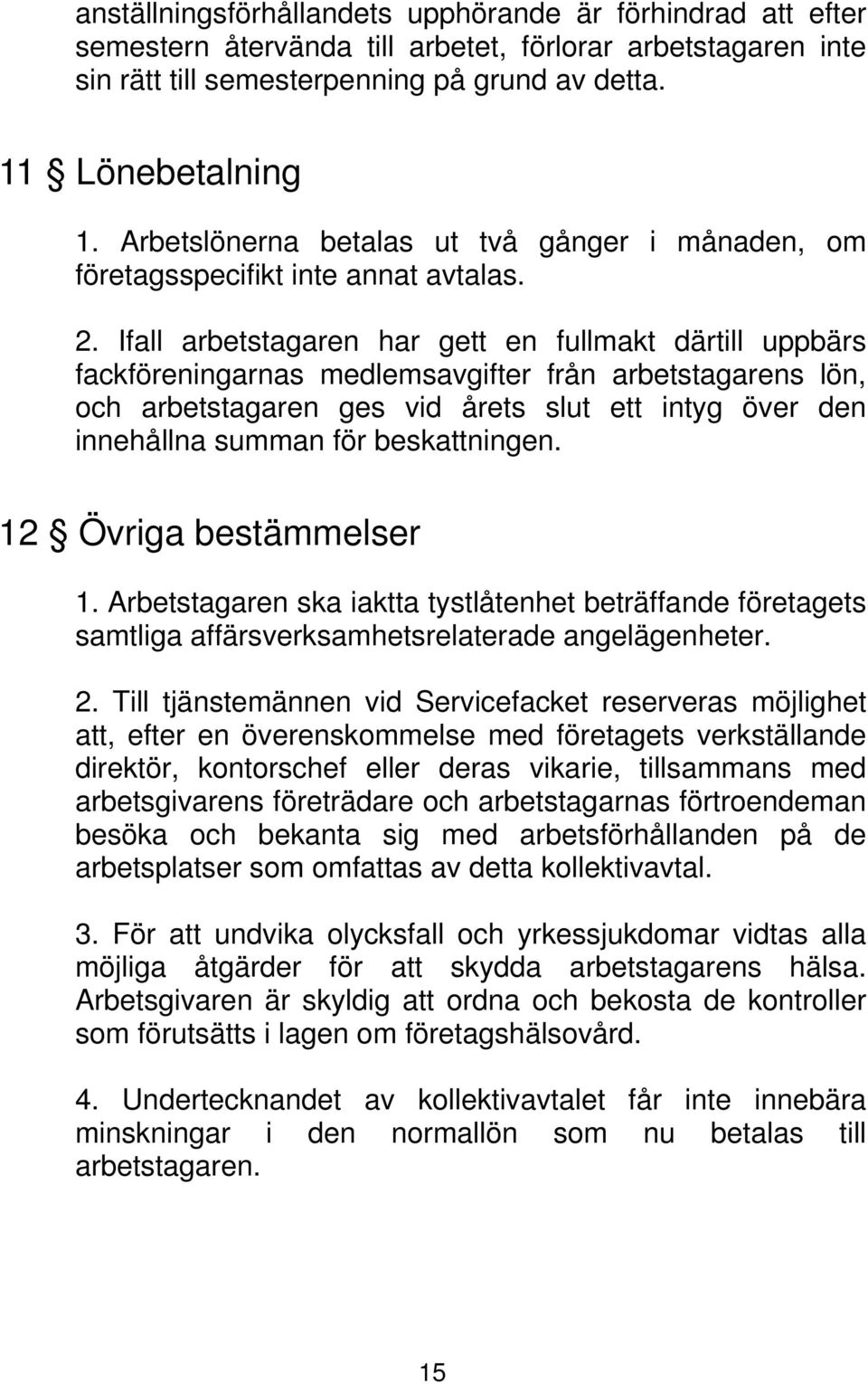 Ifall arbetstagaren har gett en fullmakt därtill uppbärs fackföreningarnas medlemsavgifter från arbetstagarens lön, och arbetstagaren ges vid årets slut ett intyg över den innehållna summan för