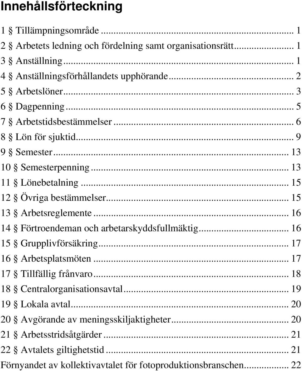 .. 15 13 Arbetsreglemente... 16 14 Förtroendeman och arbetarskyddsfullmäktig... 16 15 Grupplivförsäkring... 17 16 Arbetsplatsmöten... 17 17 Tillfällig frånvaro.