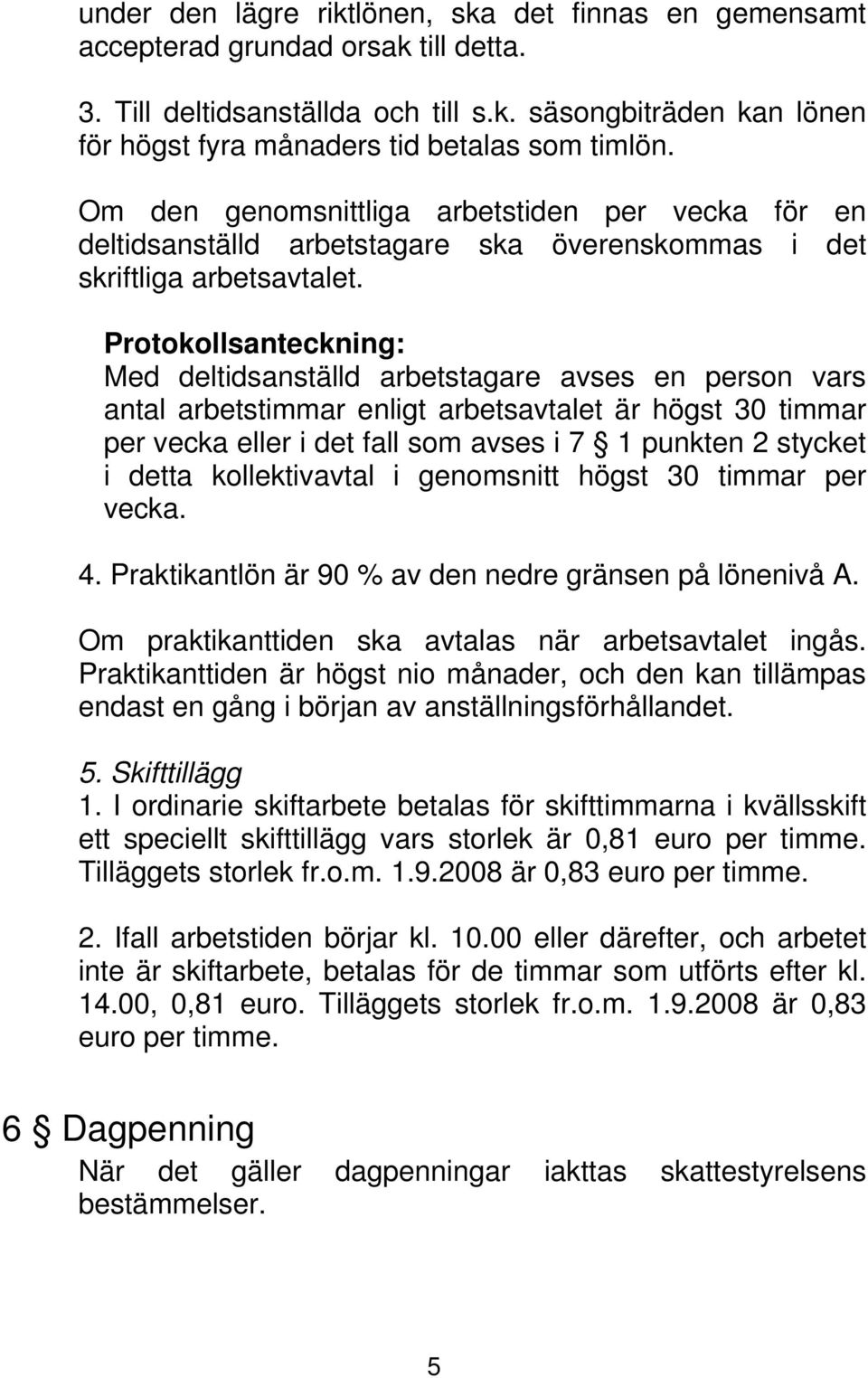 Protokollsanteckning: Med deltidsanställd arbetstagare avses en person vars antal arbetstimmar enligt arbetsavtalet är högst 30 timmar per vecka eller i det fall som avses i 7 1 punkten 2 stycket i