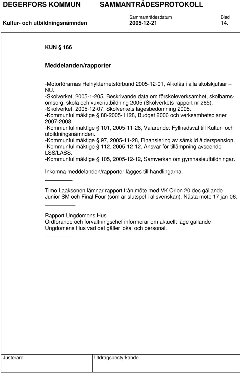 -Kommunfullmäktige 88-2005-1128, Budget 2006 och verksamhetsplaner 2007-2008. -Kommunfullmäktige 101, 2005-11-28, Valärende: Fyllnadsval till Kultur- och utbildningsnämnden.