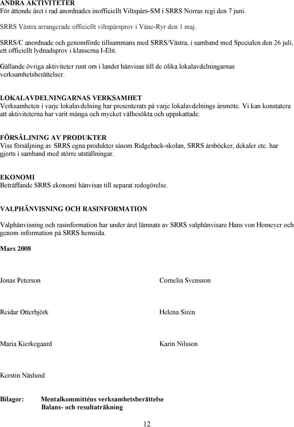 Gällande övriga aktiviteter runt om i landet hänvisas till de olika lokalavdelningarnas verksamhetsberättelser.