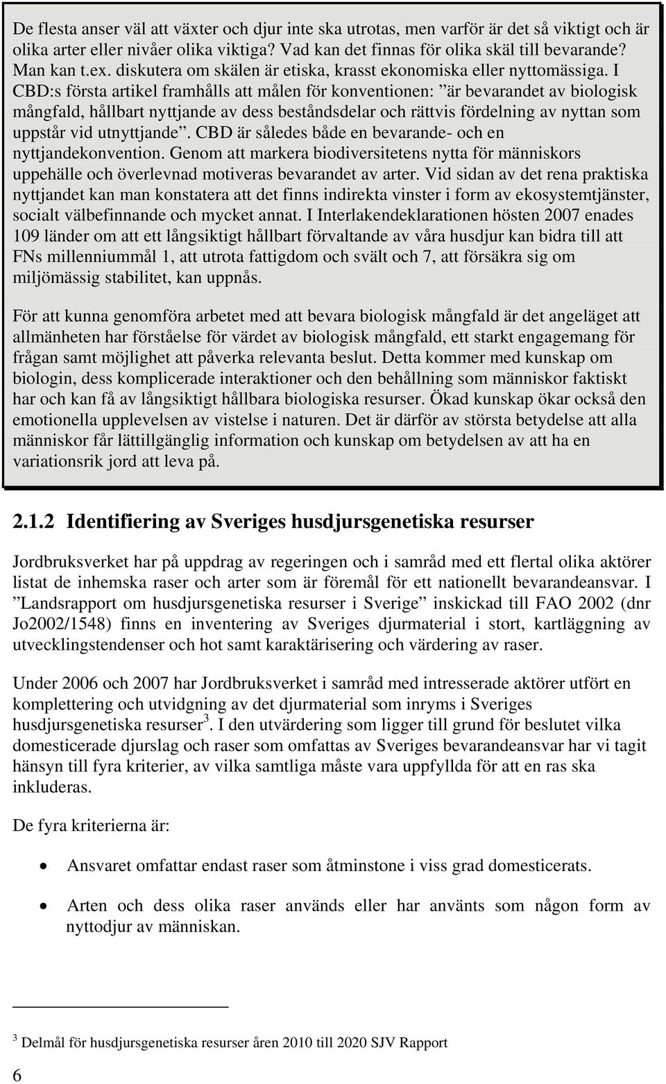 I CBD:s första artikel framhålls att målen för konventionen: är bevarandet av biologisk mångfald, hållbart nyttjande av dess beståndsdelar och rättvis fördelning av nyttan som uppstår vid utnyttjande.