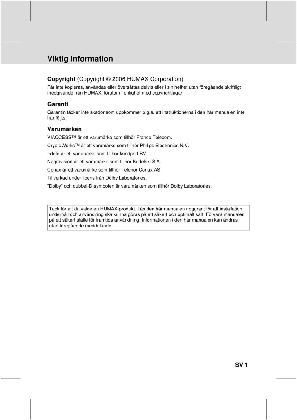 Telecom CryptoWorks är ett varumärke som tillhör Philips Electronics NV Irdeto är ett varumärke som tillhör Mindport BV Nagravision är ett varumärke som tillhör Kudelski SA Conax är ett varumärke som