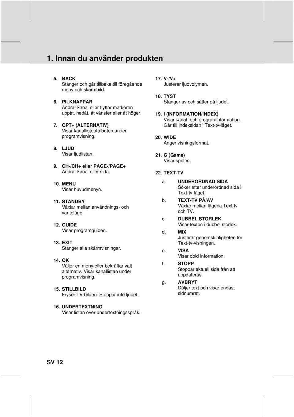 Stänger av och sätter på ljudet 19 i (INFORMATION/INDEX) Visar kanal- och programinformation Går till indexsidan i Text-tv-läget 20 WIDE Anger visningsformat 21 G (Game) Visar spelen 22 TEXT-TV a